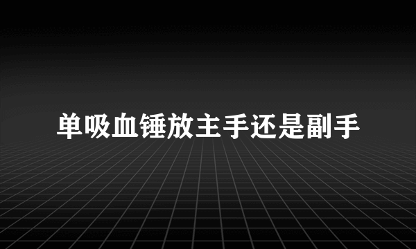 单吸血锤放主手还是副手