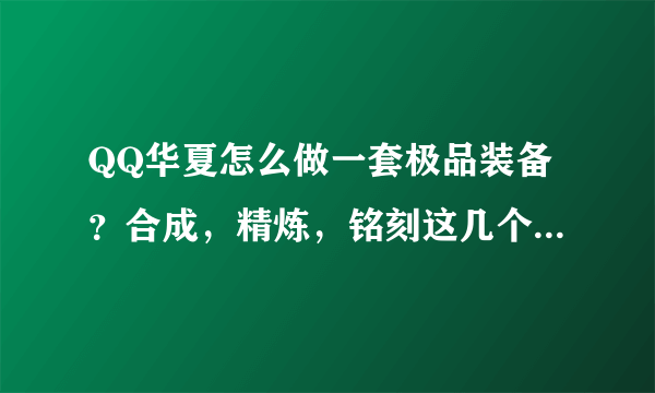 QQ华夏怎么做一套极品装备？合成，精炼，铭刻这几个该怎么做？