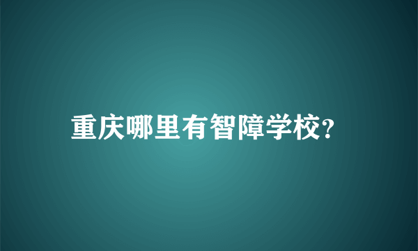 重庆哪里有智障学校？