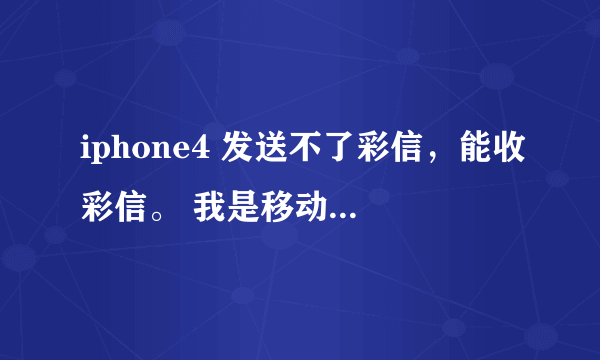 iphone4 发送不了彩信，能收彩信。 我是移动。 发彩信的时候，短信发送条到最后10分之1左右处停了。