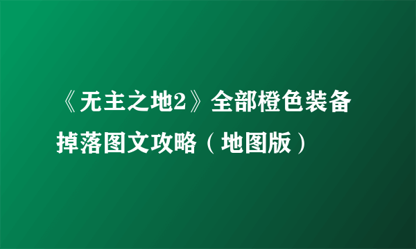 《无主之地2》全部橙色装备掉落图文攻略（地图版）