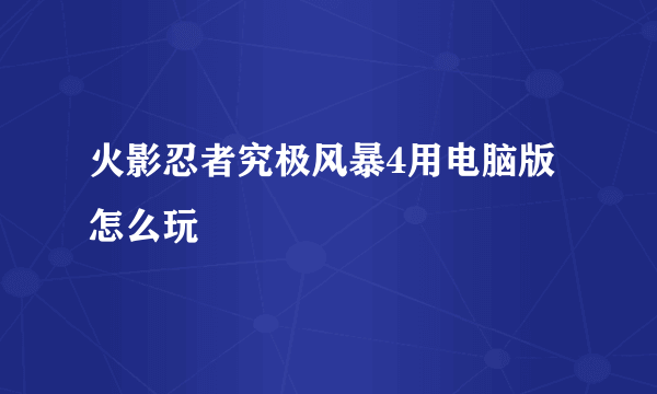 火影忍者究极风暴4用电脑版怎么玩