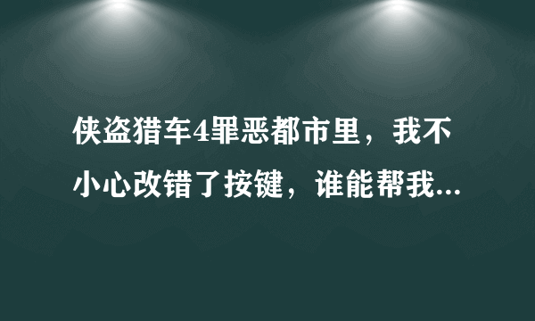 侠盗猎车4罪恶都市里，我不小心改错了按键，谁能帮我把按键配置给翻译一下？