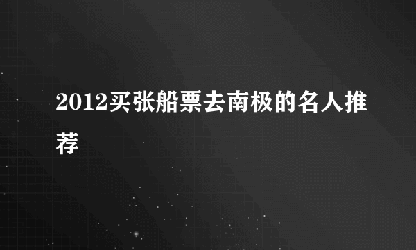 2012买张船票去南极的名人推荐