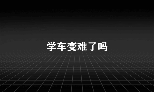 学车变难了吗