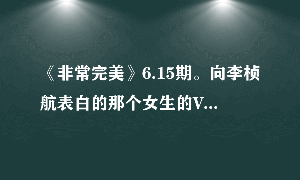 《非常完美》6.15期。向李桢航表白的那个女生的VCR的背景音乐是什么？！王菲的。特别好听！！！急求