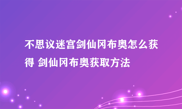 不思议迷宫剑仙冈布奥怎么获得 剑仙冈布奥获取方法