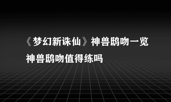 《梦幻新诛仙》神兽鸱吻一览 神兽鸱吻值得练吗