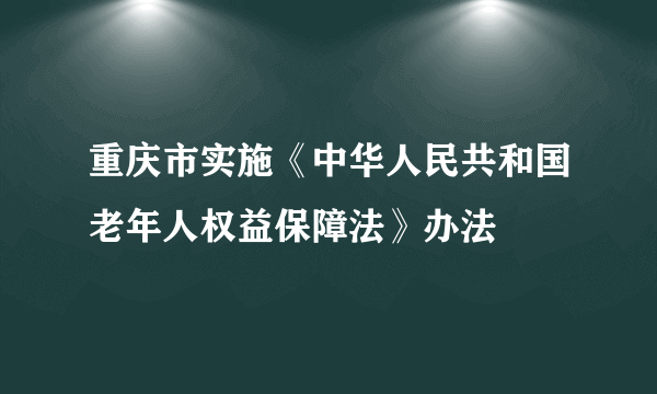 重庆市实施《中华人民共和国老年人权益保障法》办法