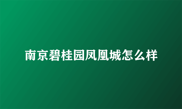 南京碧桂园凤凰城怎么样