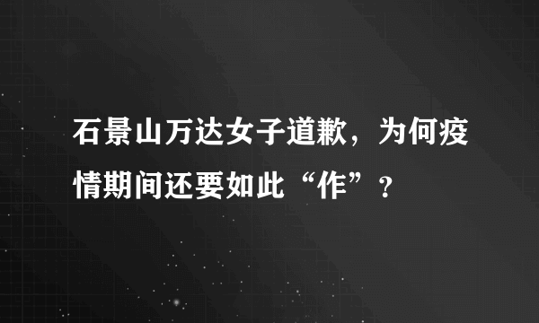 石景山万达女子道歉，为何疫情期间还要如此“作”？