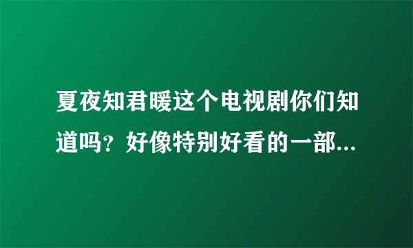 夏夜知君暖这个电视剧你们知道吗？好像特别好看的一部电视剧，就是不知道它的原著在哪儿