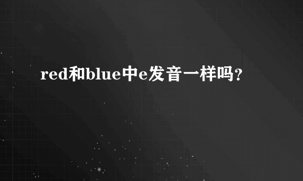 red和blue中e发音一样吗？