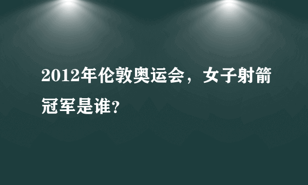 2012年伦敦奥运会，女子射箭冠军是谁？