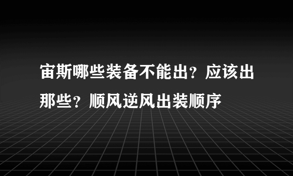 宙斯哪些装备不能出？应该出那些？顺风逆风出装顺序