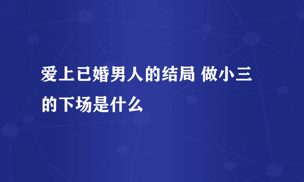 爱上已婚男人的结局 做小三的下场是什么