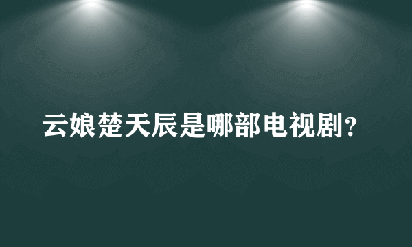 云娘楚天辰是哪部电视剧？