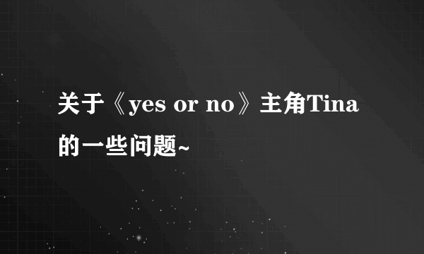 关于《yes or no》主角Tina的一些问题~