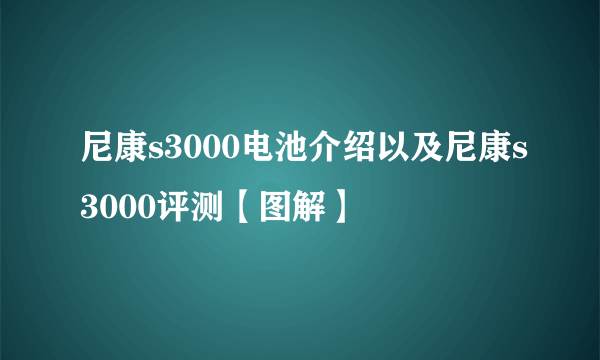 尼康s3000电池介绍以及尼康s3000评测【图解】