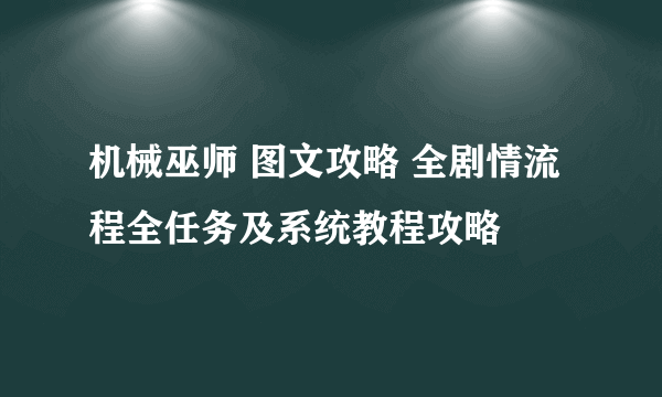 机械巫师 图文攻略 全剧情流程全任务及系统教程攻略