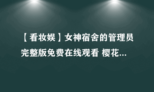 【看妆娱】女神宿舍的管理员完整版免费在线观看 樱花风车动漫高清未删减吻戏合集