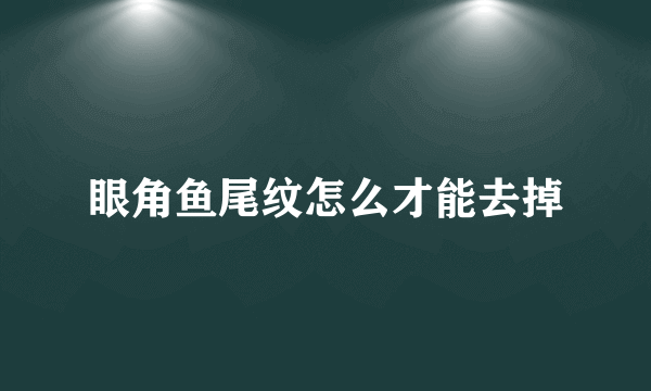 眼角鱼尾纹怎么才能去掉