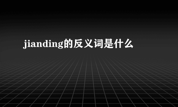 jianding的反义词是什么