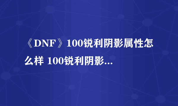 《DNF》100锐利阴影属性怎么样 100锐利阴影属性提升一览