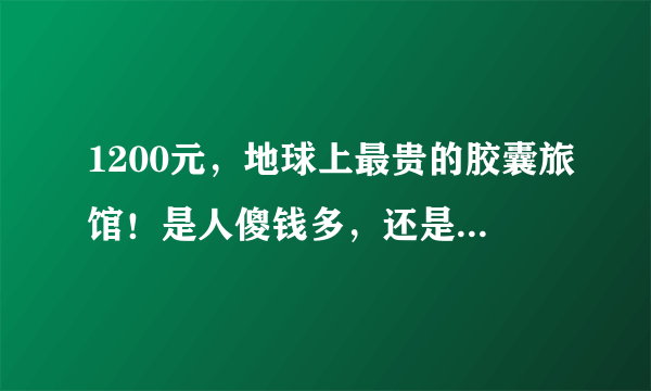 1200元，地球上最贵的胶囊旅馆！是人傻钱多，还是终身难忘？