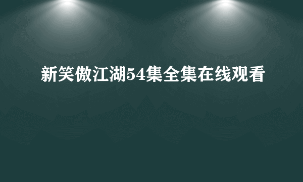 新笑傲江湖54集全集在线观看