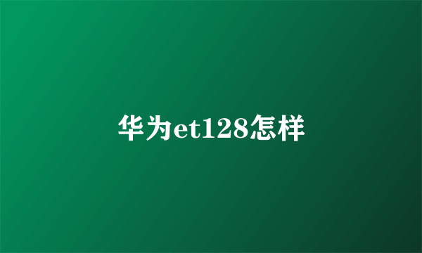 华为et128怎样