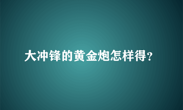 大冲锋的黄金炮怎样得？