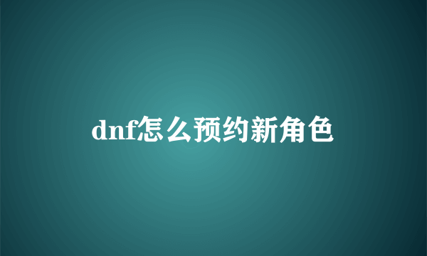 dnf怎么预约新角色