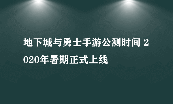 地下城与勇士手游公测时间 2020年暑期正式上线