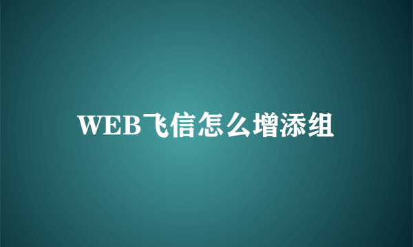 WEB飞信怎么增添组