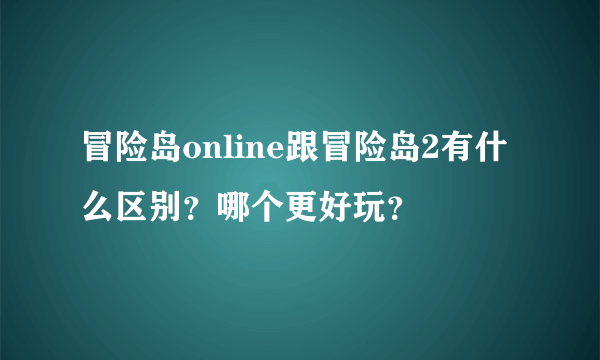 冒险岛online跟冒险岛2有什么区别？哪个更好玩？