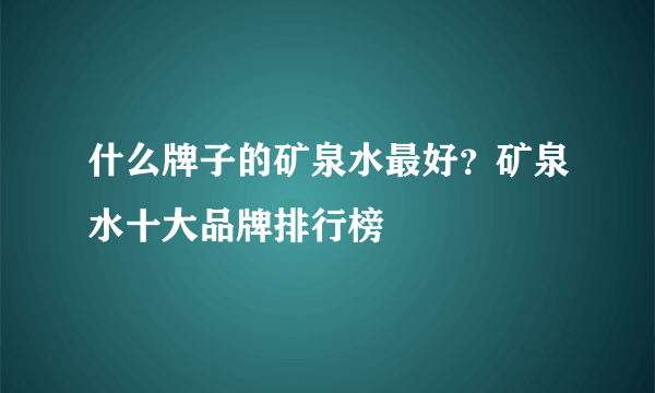 什么牌子的矿泉水最好？矿泉水十大品牌排行榜