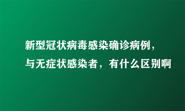 新型冠状病毒感染确诊病例，与无症状感染者，有什么区别啊