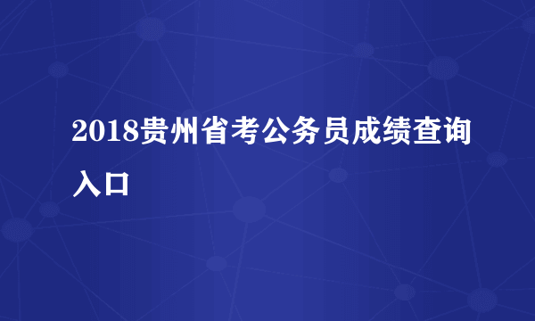 2018贵州省考公务员成绩查询入口