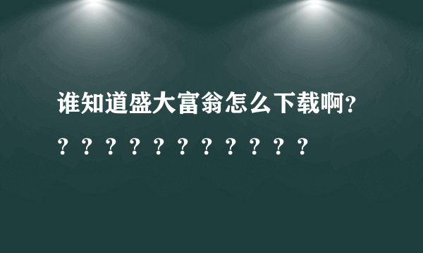 谁知道盛大富翁怎么下载啊？？？？？？？？？？？？