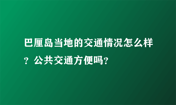 巴厘岛当地的交通情况怎么样？公共交通方便吗？