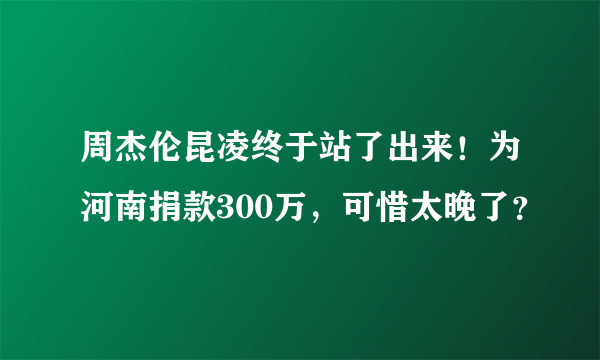 周杰伦昆凌终于站了出来！为河南捐款300万，可惜太晚了？