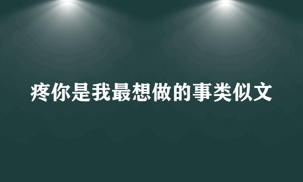 疼你是我最想做的事类似文