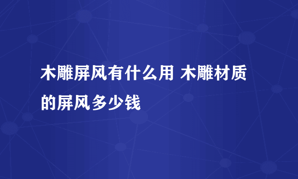 木雕屏风有什么用 木雕材质的屏风多少钱