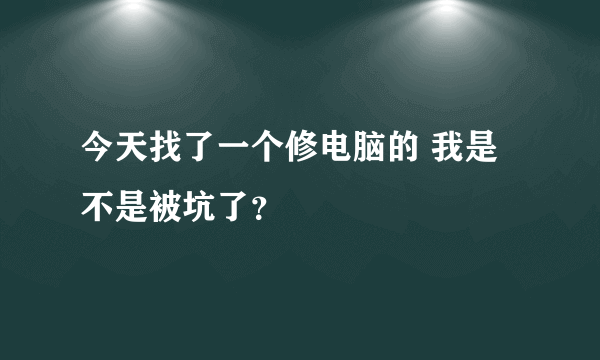 今天找了一个修电脑的 我是不是被坑了？