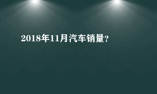 2018年11月汽车销量？