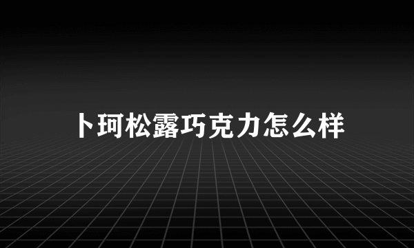 卜珂松露巧克力怎么样