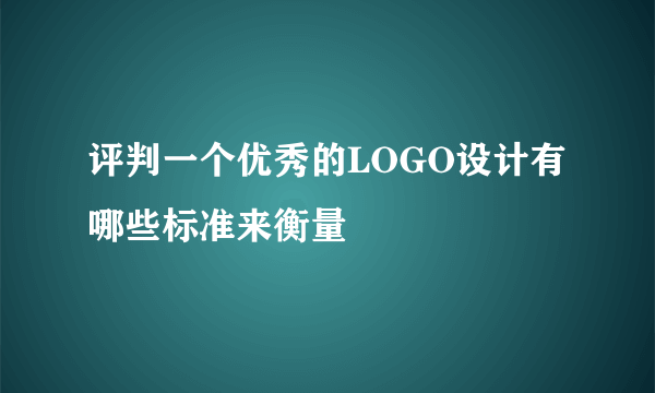 评判一个优秀的LOGO设计有哪些标准来衡量