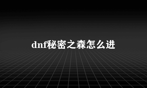 dnf秘密之森怎么进