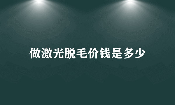 做激光脱毛价钱是多少